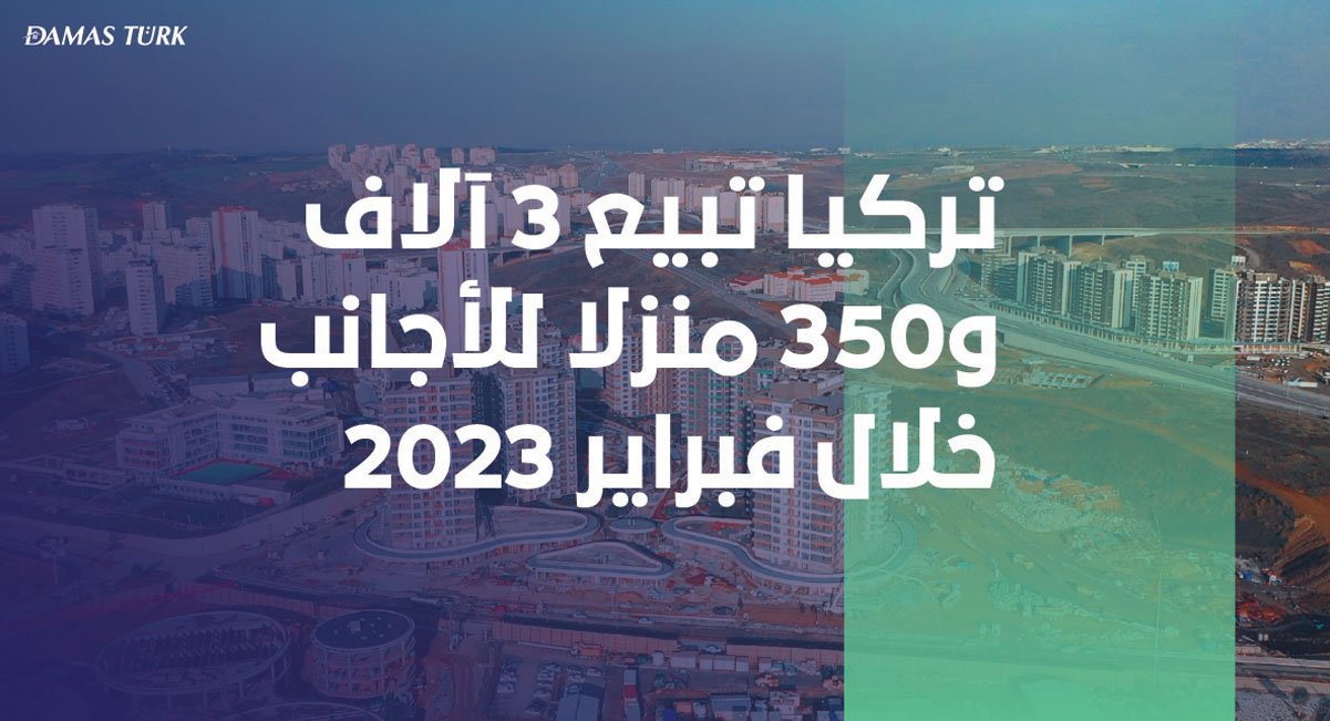 تركيا تبيع 3 آلاف و350 منزلاً للأجانب خلال فبراير 2023
